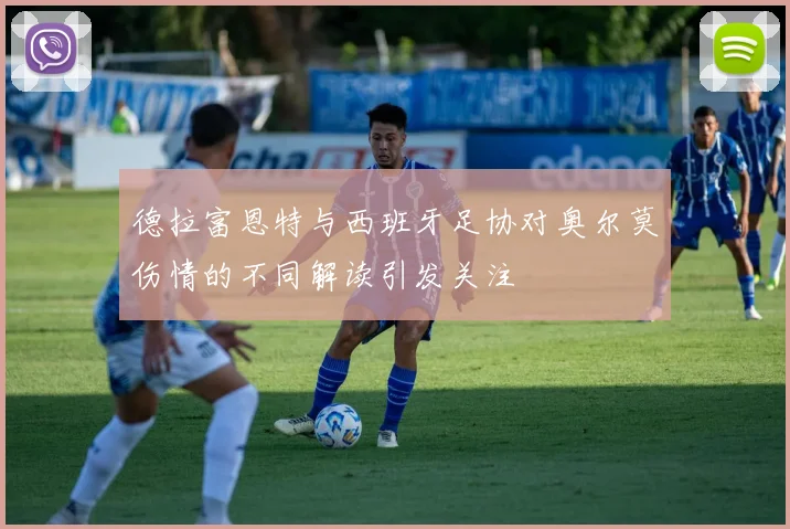 德拉富恩特与西班牙足协对奥尔莫伤情的不同解读引发关注