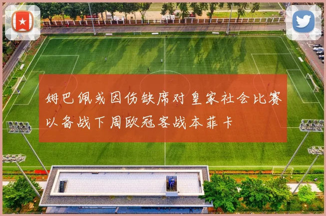 姆巴佩或因伤缺席对皇家社会比赛以备战下周欧冠客战本菲卡