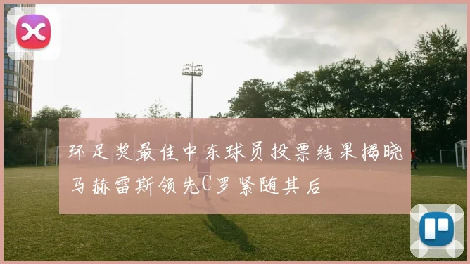 环足奖最佳中东球员投票结果揭晓马赫雷斯领先C罗紧随其后