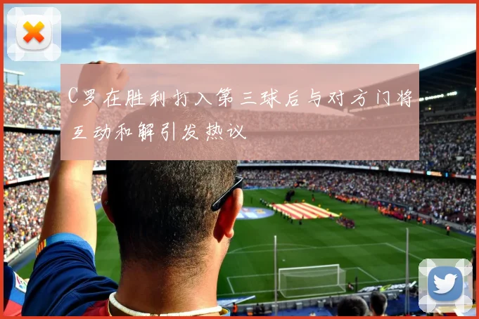C罗在胜利打入第三球后与对方门将互动和解引发热议