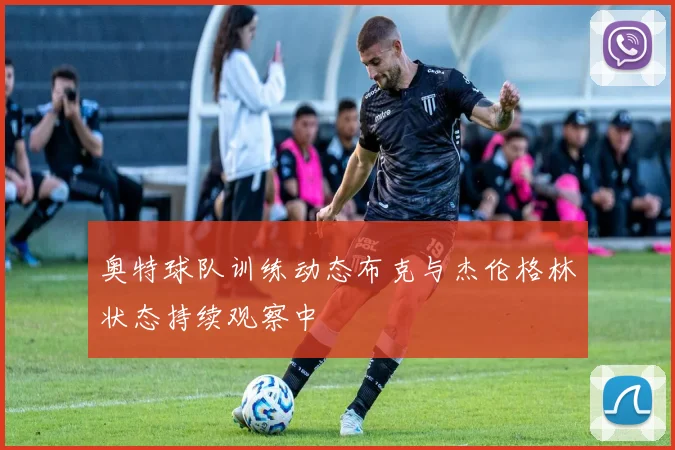 奥特球队训练动态布克与杰伦格林状态持续观察中