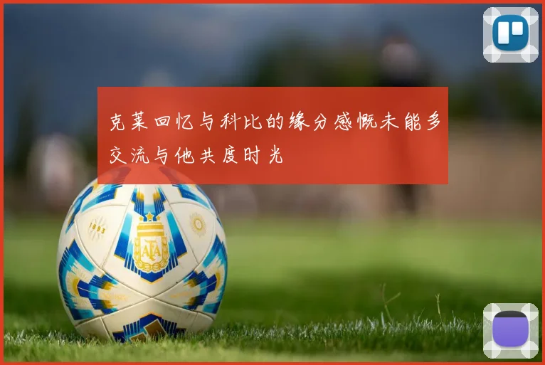 克莱回忆与科比的缘分感慨未能多交流与他共度时光