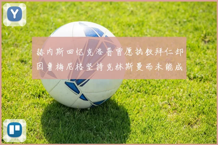 赫内斯回忆克洛普曾愿执教拜仁却因鲁梅尼格坚持克林斯曼而未能成行