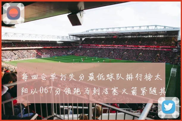 每回合单打失分最低球队排行榜太阳以067分领跑马刺活塞火箭紧随其后