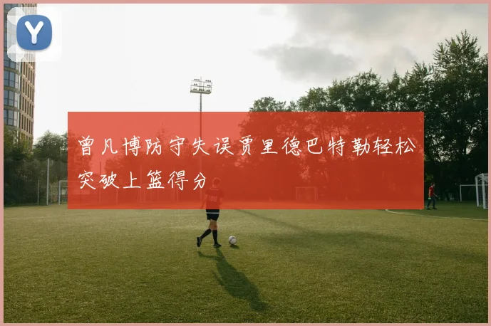 曾凡博防守失误贾里德巴特勒轻松突破上篮得分