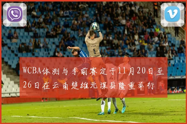 WCBA体测与季前赛定于11月20日至26日在云南楚雄元谋县隆重举行