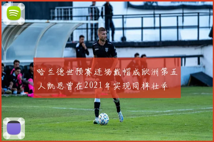 哈兰德世预赛连场戴帽成欧洲第五人凯恩曾在2021年实现同样壮举