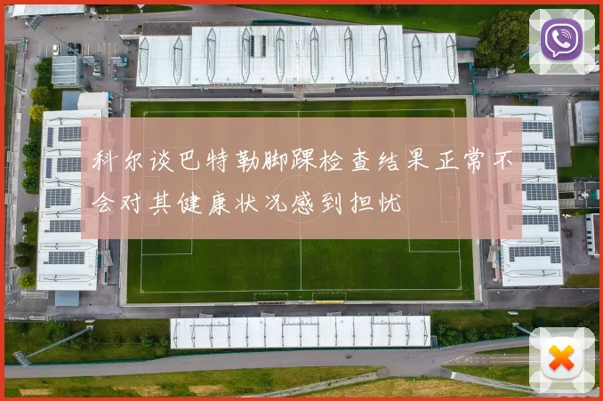 科尔谈巴特勒脚踝检查结果正常不会对其健康状况感到担忧