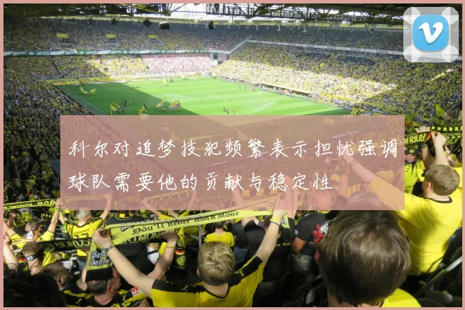 科尔对追梦技犯频繁表示担忧强调球队需要他的贡献与稳定性