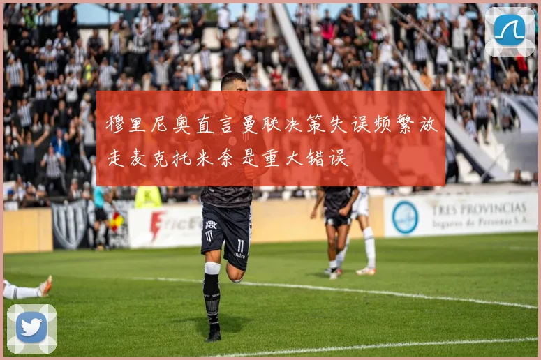 穆里尼奥直言曼联决策失误频繁放走麦克托米奈是重大错误